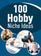100 Hobby Niche Ideas Discover Profitable Passion Projects - Creative Guide for Arts, Hobbies & Craft Entrepreneurs 4
